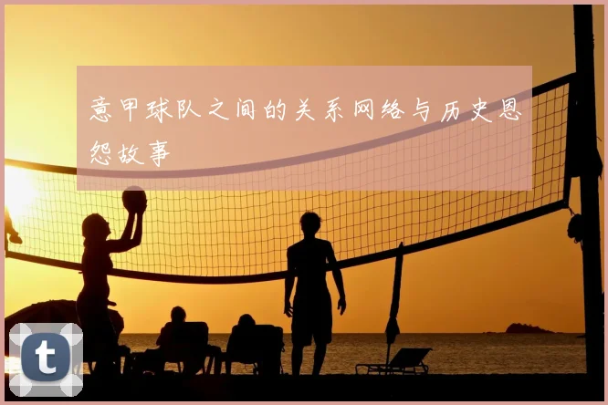 意甲球队之间的关系网络与历史恩怨故事