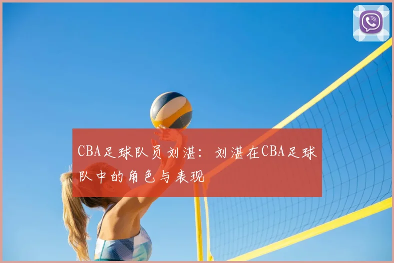CBA足球队员刘湛：刘湛在CBA足球队中的角色与表现