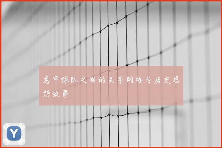 意甲球队之间的关系网络与历史恩怨故事