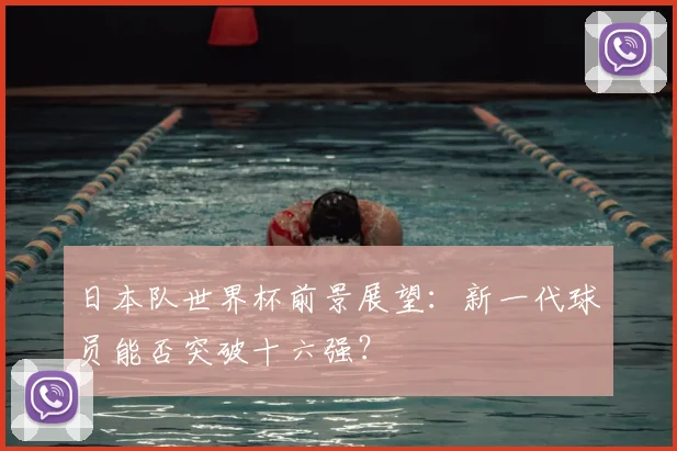 日本队世界杯前景展望：新一代球员能否突破十六强？