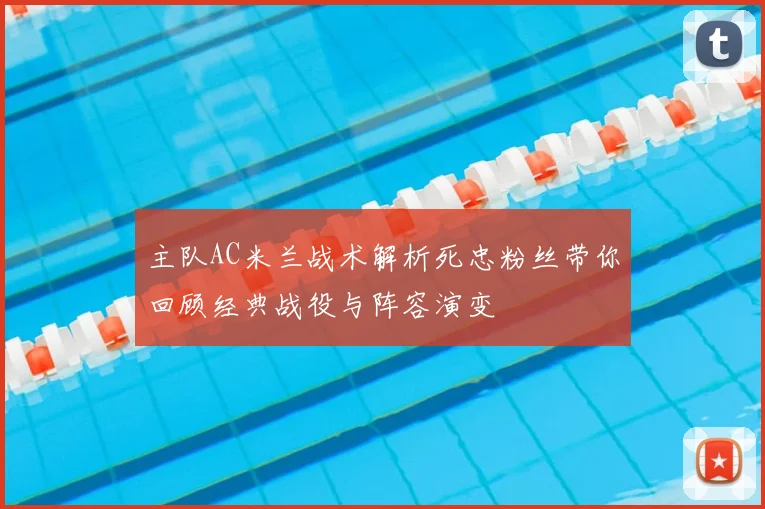 主队AC米兰战术解析死忠粉丝带你回顾经典战役与阵容演变